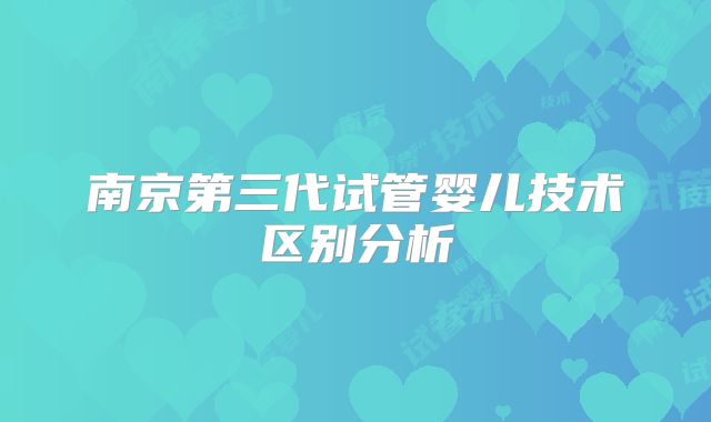 南京第三代试管婴儿技术区别分析