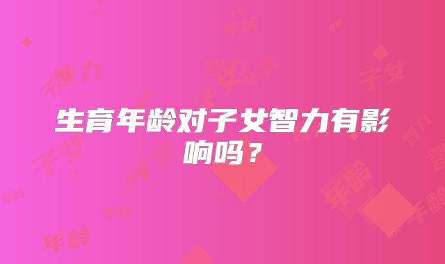 生育年龄对子女智力有影响吗？