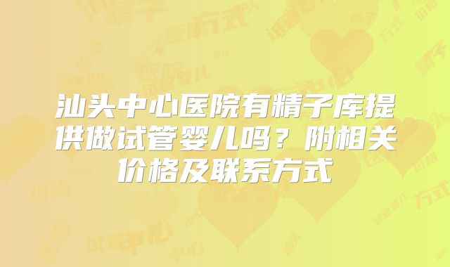 汕头中心医院有精子库提供做试管婴儿吗？附相关价格及联系方式
