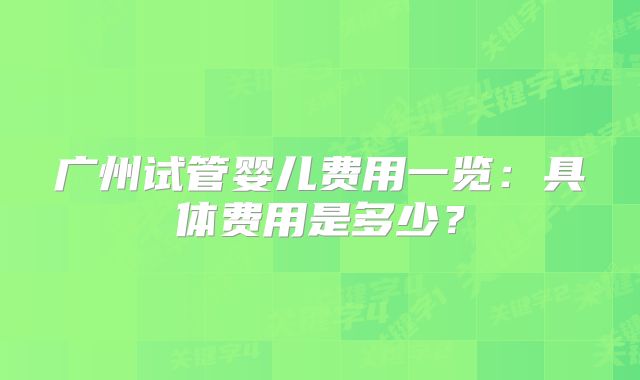 广州试管婴儿费用一览：具体费用是多少？