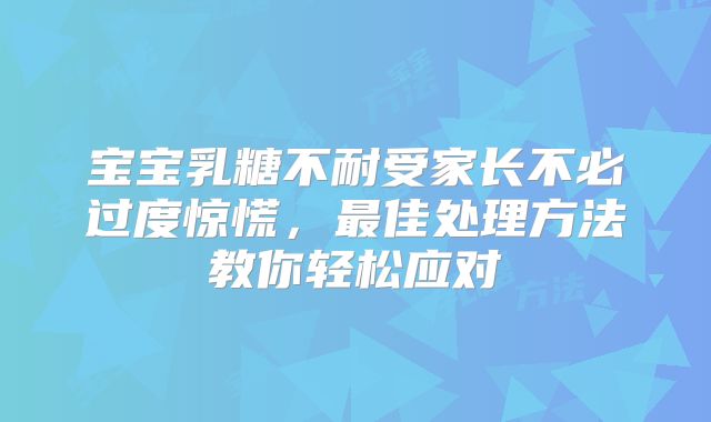 宝宝乳糖不耐受家长不必过度惊慌，最佳处理方法教你轻松应对