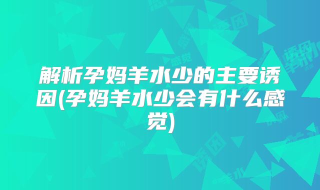 解析孕妈羊水少的主要诱因(孕妈羊水少会有什么感觉)