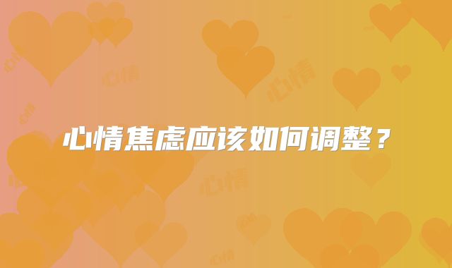 心情焦虑应该如何调整?