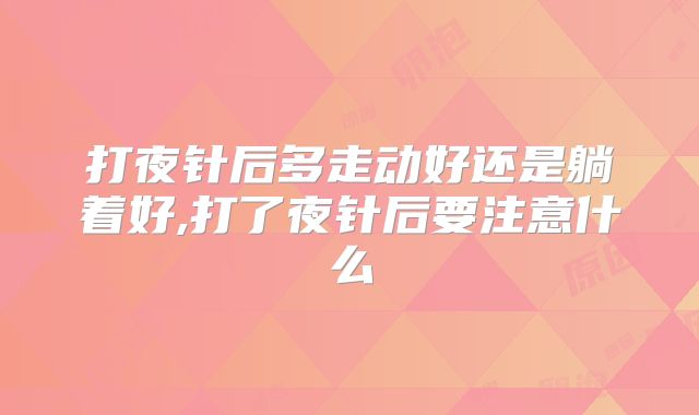 打夜针后多走动好还是躺着好,打了夜针后要注意什么