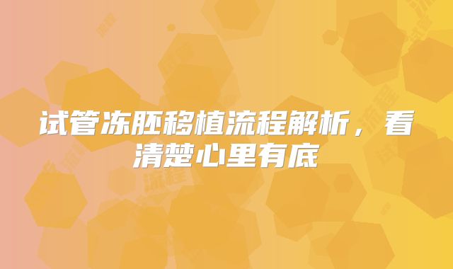 试管冻胚移植流程解析，看清楚心里有底