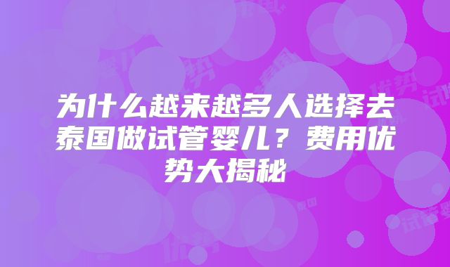 为什么越来越多人选择去泰国做试管婴儿？费用优势大揭秘