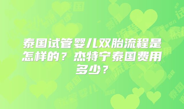 泰国试管婴儿双胎流程是怎样的？杰特宁泰国费用多少？