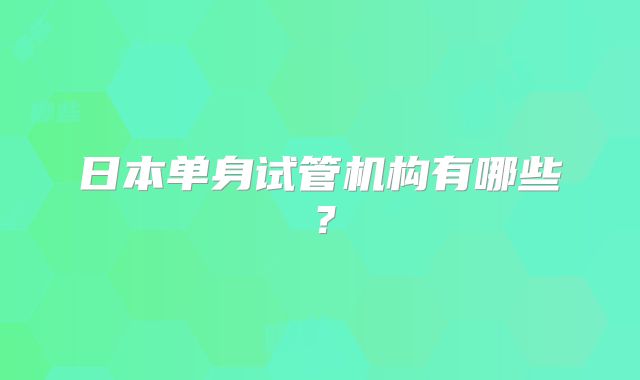 日本单身试管机构有哪些?
