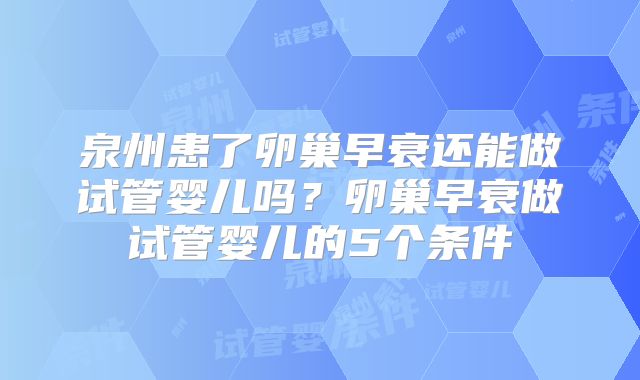 泉州患了卵巢早衰还能做试管婴儿吗?卵巢早衰做试管婴儿的5个条件