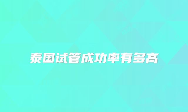 泰国试管成功率有多高