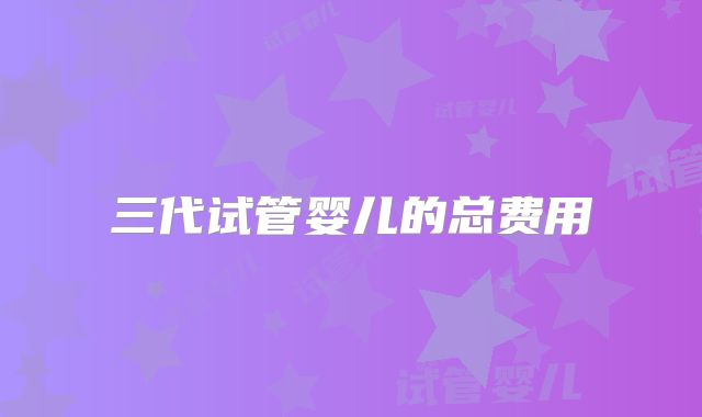 三代试管婴儿的总费用