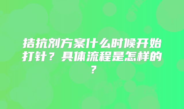 拮抗剂方案什么时候开始打针？具体流程是怎样的？