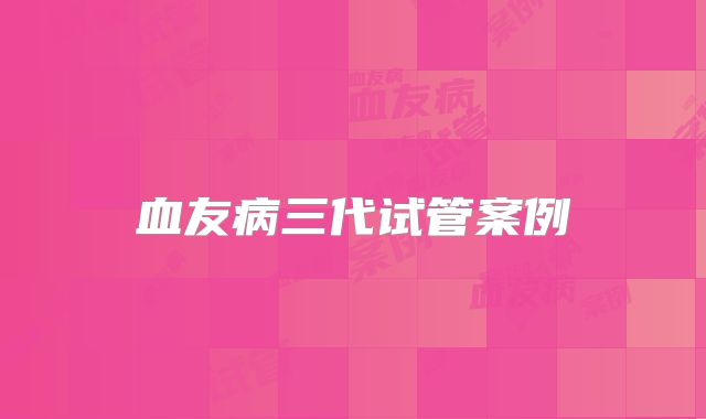 血友病三代试管案例