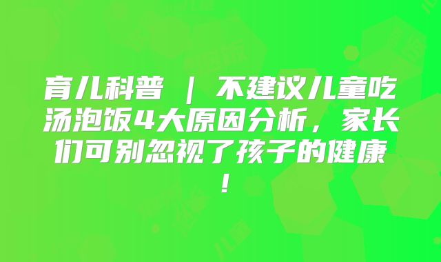 育儿科普 | 不建议儿童吃汤泡饭4大原因分析，家长们可别忽视了孩子的健康！
