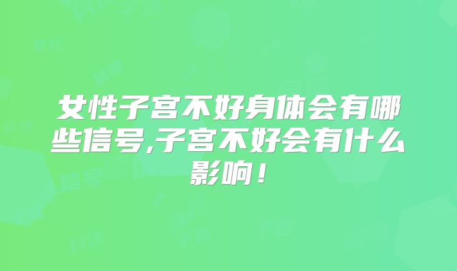 女性子宫不好身体会有哪些信号,子宫不好会有什么影响!