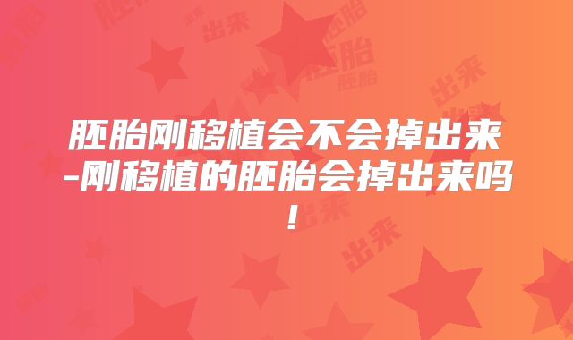 胚胎刚移植会不会掉出来-刚移植的胚胎会掉出来吗!