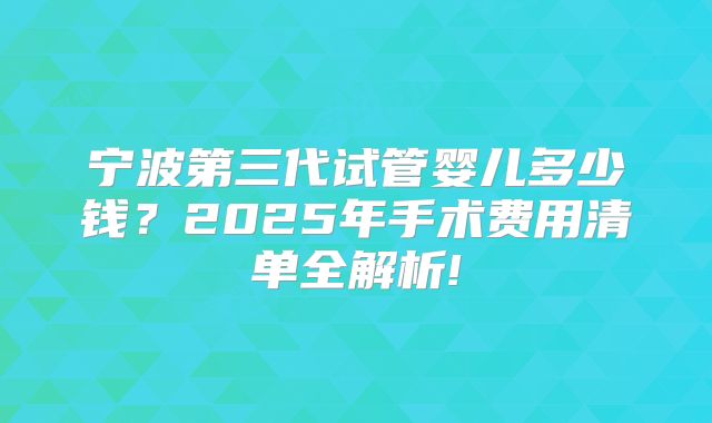 宁波第三代试管婴儿多少钱?2025年手术费用清单全解析!
