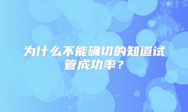 为什么不能确切的知道试管成功率？