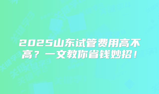 2025山东试管费用高不高?一文教你省钱妙招!