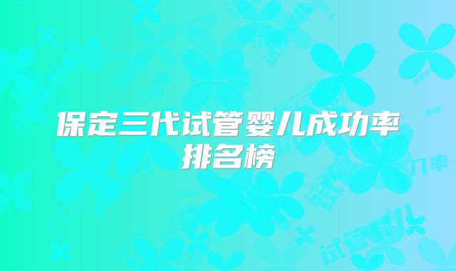 保定三代试管婴儿成功率排名榜