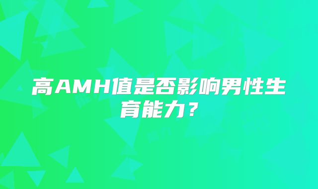 高AMH值是否影响男性生育能力？