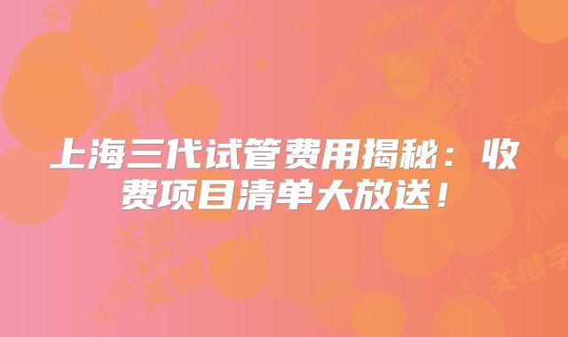 上海三代试管费用揭秘:收费项目清单大放送!