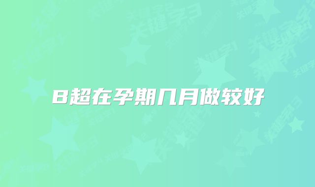 B超在孕期几月做较好