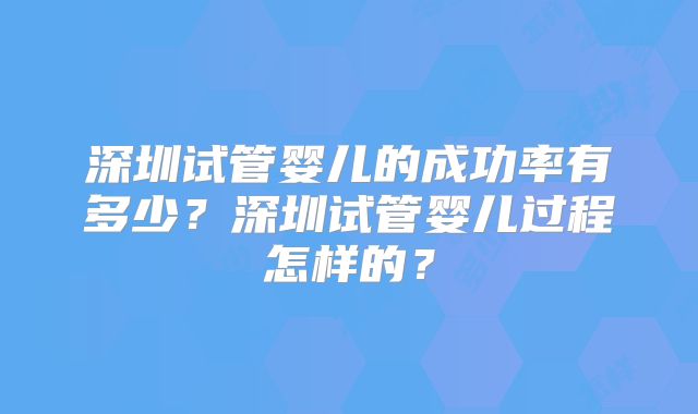 深圳试管婴儿的成功率有多少？深圳试管婴儿过程怎样的？
