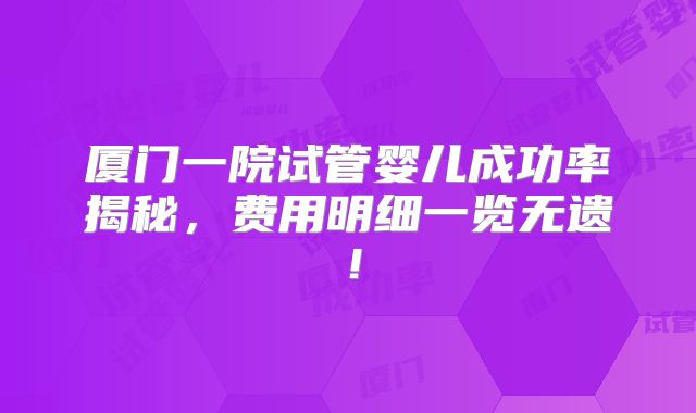 厦门一院试管婴儿成功率揭秘，费用明细一览无遗！