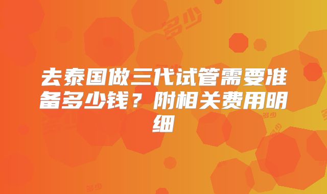 去泰国做三代试管需要准备多少钱？附相关费用明细