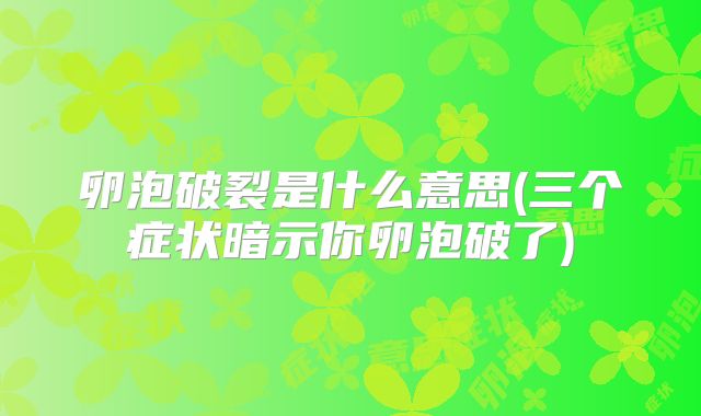 卵泡破裂是什么意思(三个症状暗示你卵泡破了)