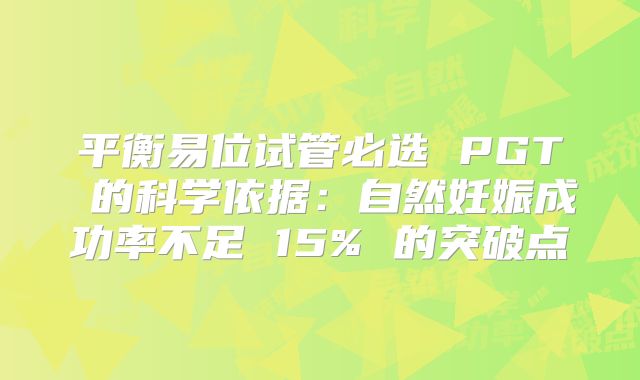 平衡易位试管必选 PGT 的科学依据：自然妊娠成功率不足 15% 的突破点