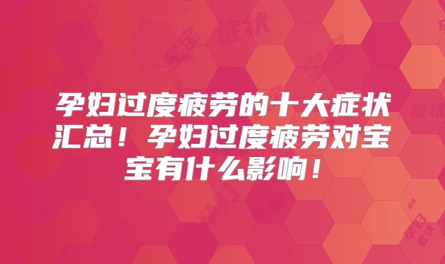 孕妇过度疲劳的十大症状汇总！孕妇过度疲劳对宝宝有什么影响！