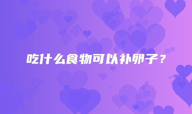 吃什么食物可以补卵子？