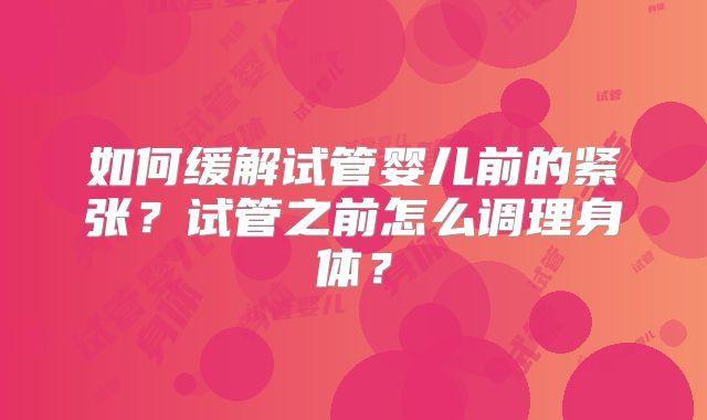如何缓解试管婴儿前的紧张?试管之前怎么调理身体?
