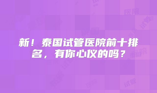 新！泰国试管医院前十排名，有你心仪的吗？