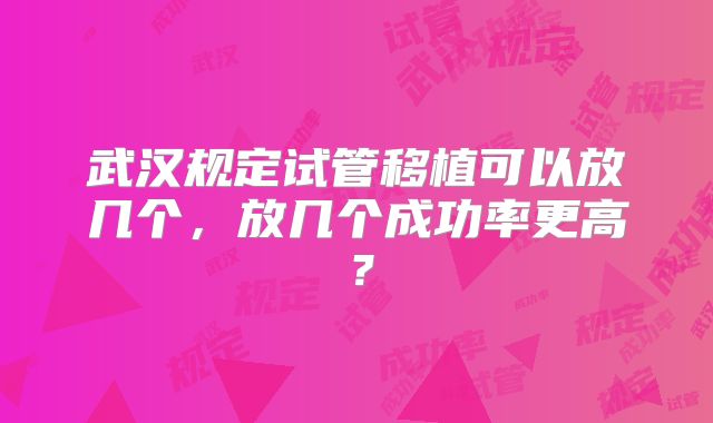 武汉规定试管移植可以放几个，放几个成功率更高？
