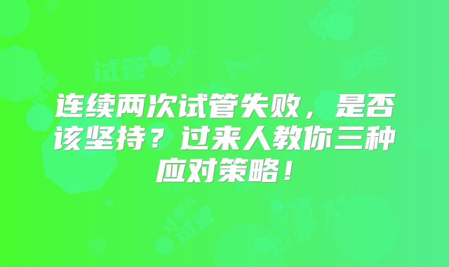 连续两次试管失败，是否该坚持？过来人教你三种应对策略！