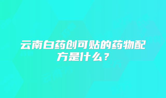 云南白药创可贴的药物配方是什么？