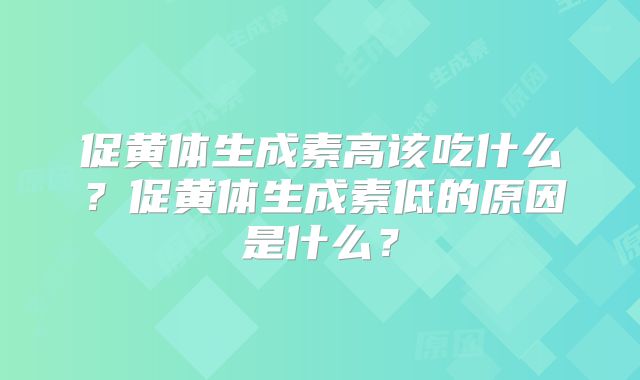 促黄体生成素高该吃什么?促黄体生成素低的原因是什么?