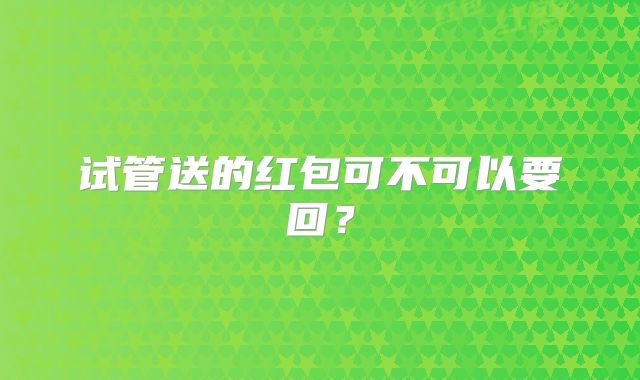 试管送的红包可不可以要回？