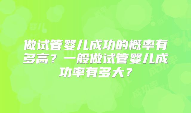 做试管婴儿成功的概率有多高？一般做试管婴儿成功率有多大？