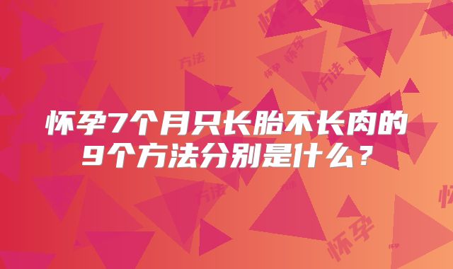 怀孕7个月只长胎不长肉的9个方法分别是什么？