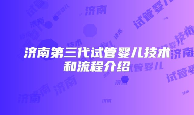 济南第三代试管婴儿技术和流程介绍
