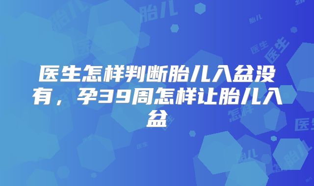 医生怎样判断胎儿入盆没有，孕39周怎样让胎儿入盆
