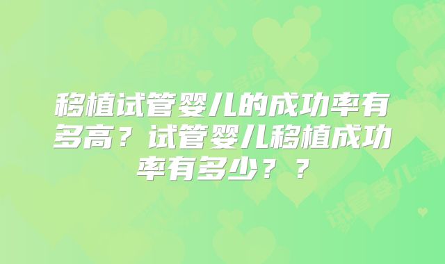 移植试管婴儿的成功率有多高？试管婴儿移植成功率有多少？？