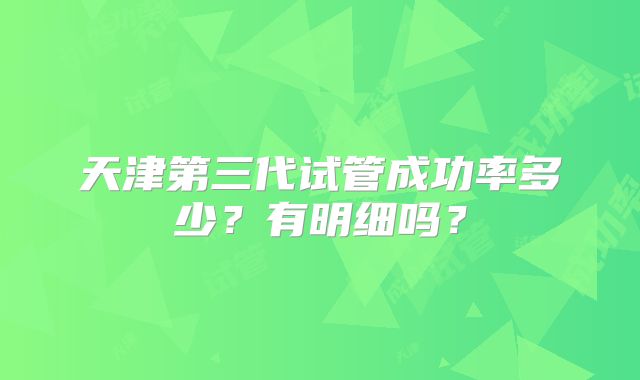 天津第三代试管成功率多少?有明细吗?