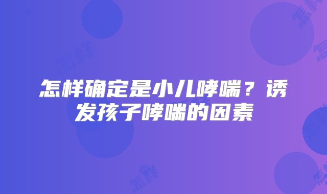 怎样确定是小儿哮喘？诱发孩子哮喘的因素