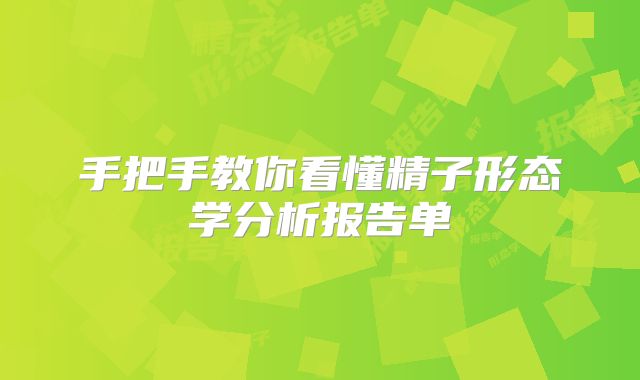 手把手教你看懂精子形态学分析报告单