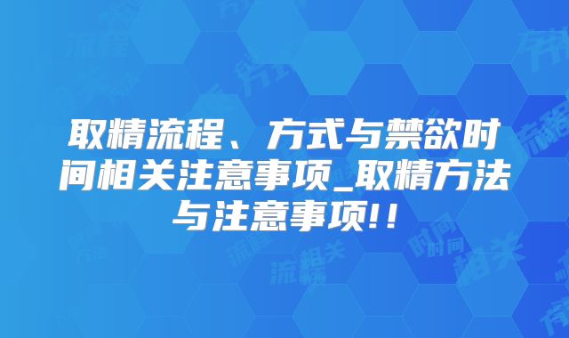 取精流程、方式与禁欲时间相关注意事项_取精方法与注意事项!!